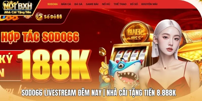 Sodo66 Livestream Đêm Nay | Nhà Cái Tặng Tiền 8.888K